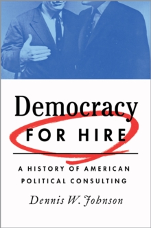 Democracy for Hire : A History of American Political Consulting