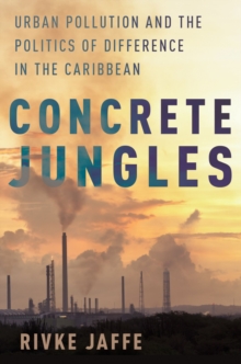 Concrete Jungles : Urban Pollution and the Politics of Difference in the Caribbean