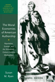 The Moral Economies of American Authorship : Reputation, Scandal, and the Nineteenth-Century Literary Marketplace