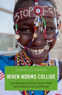 When Norms Collide : Local Responses to Activism against Female Genital Mutilation and Early Marriage