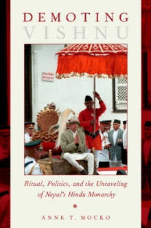 Demoting Vishnu : Ritual, Politics, and the Unraveling of Nepal's Hindu Monarchy