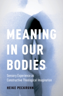 Meaning in Our Bodies : Sensory Experience as Constructive Theological Imagination