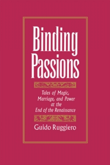 Binding Passions : Tales of Magic, Marriage, and Power at the End of the Renaissance