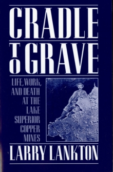 Cradle to Grave : Life, Work, and Death at the Lake Superior Copper Mines