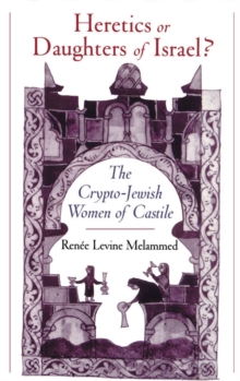 Heretics or Daughters of Israel? : The Crypto-Jewish Women of Castile