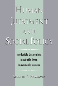 Human Judgment and Social Policy : Irreducible Uncertainty, Inevitable Error, Unavoidable Injustice