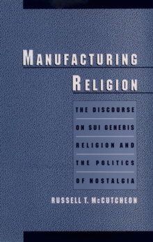 Manufacturing Religion : The Discourse on Sui Generis Religion and the Politics of Nostalgia