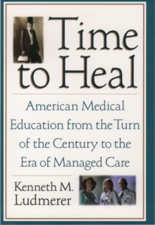 Time to Heal : American Medical Education from the Turn of the Century to the Era of Managed Care