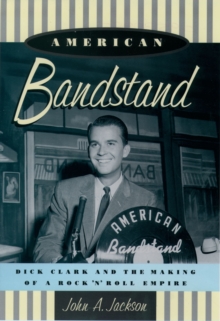 American Bandstand : Dick Clark and the Making of a Rock 'n' Roll Empire