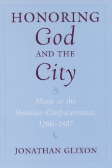 Honoring God and the City : Music at the Venetian Confraternities, 1260-1806