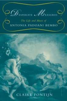 Desperate Measures : The Life and Music of Antonia Padoani Bembo