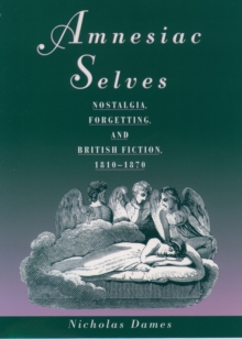 Amnesiac Selves : Nostalgia, Forgetting, and British Fiction, 1810-1870