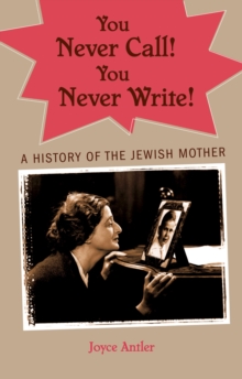 You Never Call! You Never Write! : A History of the Jewish Mother