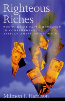 Righteous Riches : The Word of Faith Movement in Contemporary African American Religion