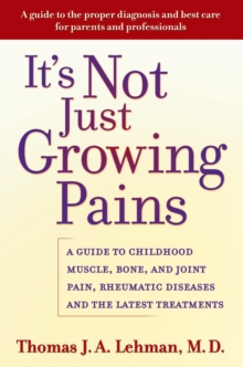 It's Not Just Growing Pains : A Guide to Childhood Muscle, Bone, and Joint Pain, Rheumatic Diseases, and the Latest Treatments