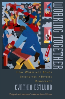 Working Together : How Workplace Bonds Strengthen a Diverse Democracy