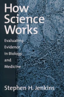 How Science Works : Evaluating Evidence in Biology and Medicine