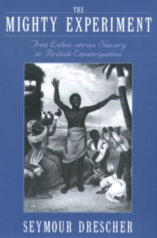 The Mighty Experiment : Free Labor versus Slavery in British Emancipation