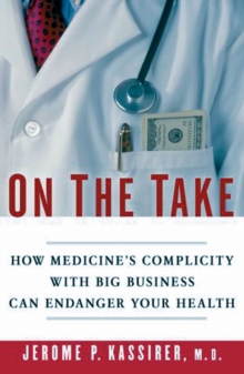 On the Take : How Medicine's Complicity with Big Business Can Endanger Your Health