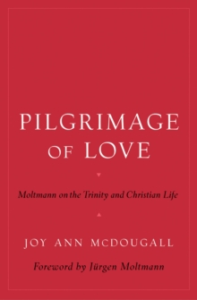 Pilgrimage of Love : Moltmann on the Trinity and Christian Life