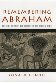 Remembering Abraham : Culture, Memory, and History in the Hebrew Bible