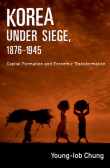 Korea under Siege, 1876-1945 : Capital Formation and Economic Transformation