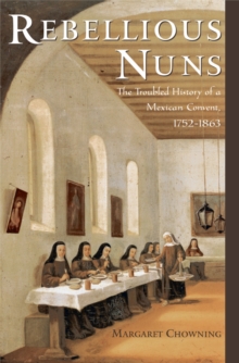 Rebellious Nuns : The Troubled History of a Mexican Convent, 1752-1863