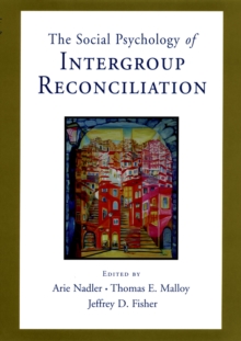 Social Psychology of Intergroup Reconciliation : From Violent Conflict to Peaceful Co-Existence