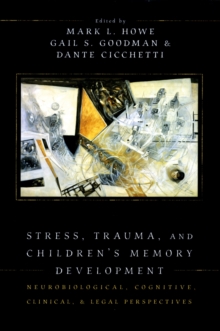 Stress, Trauma, and Children's Memory Development : Neurobiological, Cognitive, Clinical, and Legal Perspectives