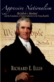 Aggressive Nationalism : McCulloch v. Maryland and the Foundation of Federal Authority in the Young Republic