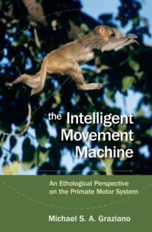 The Intelligent Movement Machine : An Ethological Perspective on the Primate Motor System