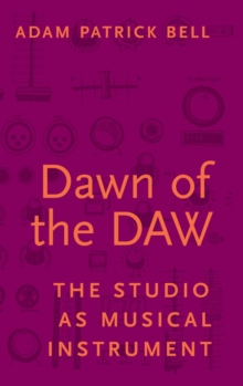 Dawn of the DAW : The Studio as Musical Instrument, Hardback Book Dawn of the DAW : The Studio as Musical Instrument, Hardback Book