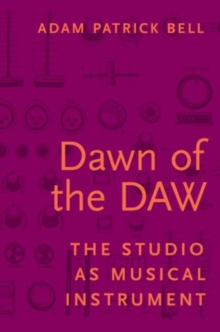Dawn of the DAW : The Studio as Musical Instrument, Paperback / softback Book Dawn of the DAW : The Studio as Musical Instrument, Paperback / softback Book