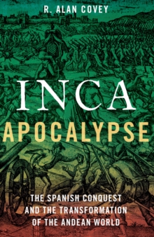 Inca Apocalypse : The Spanish Conquest and the Transformation of the Andean World