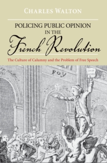 Policing Public Opinion in the French Revolution : The Culture of Calumny and the Problem of Free Speech