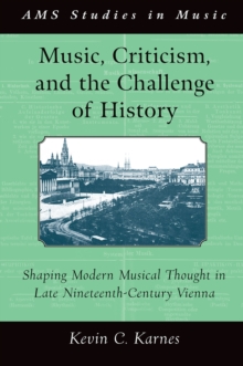 Music, Criticism, and the Challenge of History : Shaping Modern Musical Thought in Late Nineteenth Century Vienna