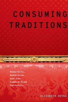 Consuming Traditions : Modernity, Modernism, and the Commodified Authentic