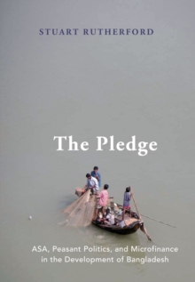 The Pledge : ASA, Peasant Politics, and Microfinance in the Development of Bangladesh