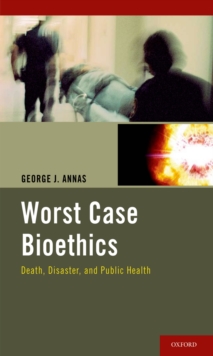 Worst Case Bioethics : Death, Disaster, and Public Health