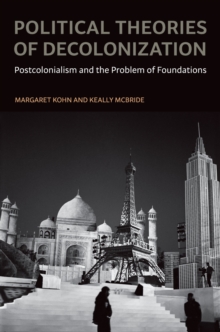 Political Theories of Decolonization : Postcolonialism and the Problem of Foundations