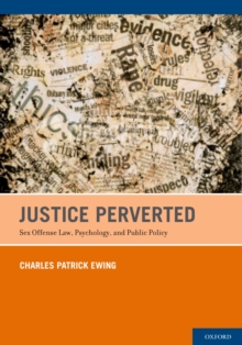 Justice Perverted : Sex Offense Law, Psychology, and Public Policy