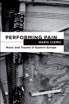 Performing Pain : Music and Trauma in Eastern Europe