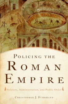 Policing the Roman Empire : Soldiers, Administration, and Public Order