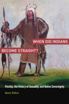 When Did Indians Become Straight? : Kinship, the History of Sexuality, and Native Sovereignty