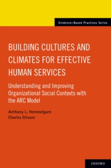 Building Cultures and Climates for Effective Human Services : Understanding and Improving Organizational Social Contexts with the ARC Model