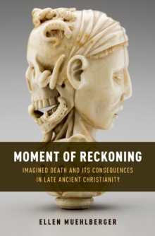 Moment of Reckoning : Imagined Death and Its Consequences in Late Ancient Christianity