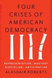 Four Crises of American Democracy : Representation, Mastery, Discipline, Anticipation, Hardback Book Four Crises of American Democracy : Representation, Mastery, Discipline, Anticipation, Hardback Book