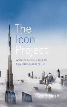 The Icon Project : Architecture, Cities, and Capitalist Globalization, Hardback Book The Icon Project : Architecture, Cities, and Capitalist Globalization, Hardback Book