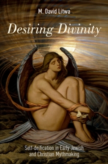 Desiring Divinity : Self-deification in Early Jewish and Christian Mythmaking