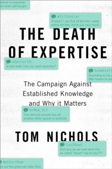 The Death of Expertise : The Campaign against Established Knowledge and Why it Matters